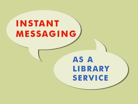 Welcome!  Workshop objectives:  WHAT is instant messaging?  WHY are we using it in the library?  HOW can your library get involved?