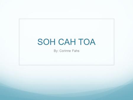 SOH CAH TOA By: Corinne Fahs. Purpose The purpose of this PowerPoint is to help with the understanding of trigonometry by the use of SOH CAH TOA. The.