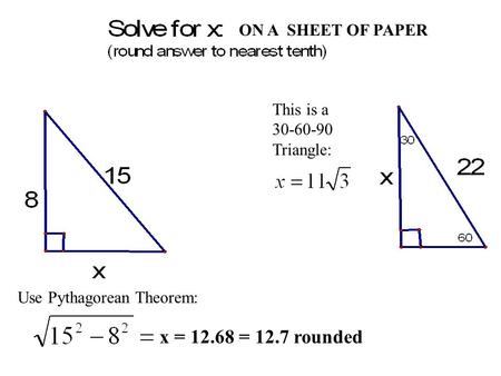 Use Pythagorean Theorem: x = 12.68 = 12.7 rounded This is a 30-60-90 Triangle: ON A SHEET OF PAPER.