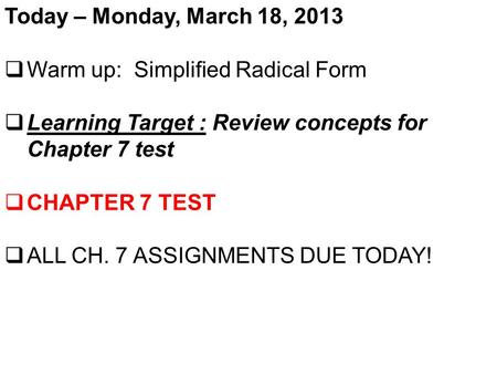 Today – Monday, March 18, 2013  Warm up: Simplified Radical Form  Learning Target : Review concepts for Chapter 7 test  CHAPTER 7 TEST  ALL CH. 7 ASSIGNMENTS.