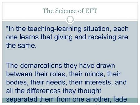 The Science of EFT “In the teaching-learning situation, each one learns that giving and receiving are the same. The demarcations they have drawn between.