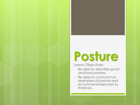 Posture Lesson Objectives: Be able to describe good and bad posture. Be able to comment on examples of posture and recommend exercises to improve.