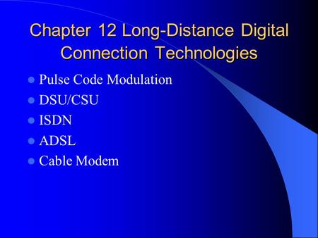 Chapter 12 Long-Distance Digital Connection Technologies Pulse Code Modulation DSU/CSU ISDN ADSL Cable Modem.