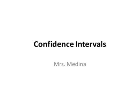 Confidence Intervals Mrs. Medina.