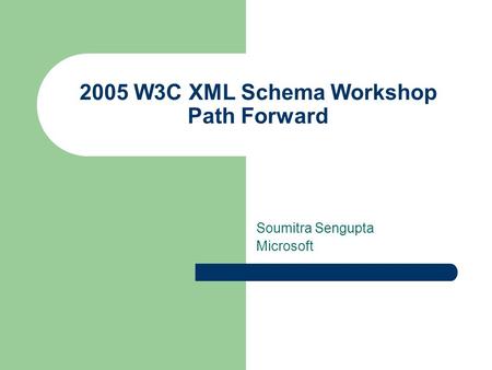 2005 W3C XML Schema Workshop Path Forward Soumitra Sengupta Microsoft.