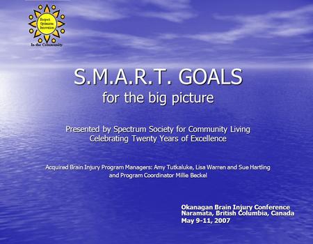 S.M.A.R.T. GOALS for the big picture Presented by Spectrum Society for Community Living Celebrating Twenty Years of Excellence Acquired Brain Injury Program.