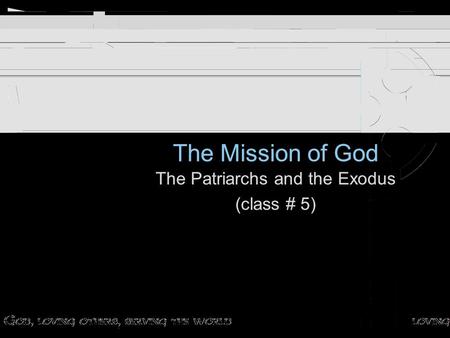 The Mission of God The Patriarchs and the Exodus (class # 5) The Patriarchs and the Exodus (class # 5)