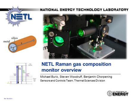 Tech Talk 5/2014 NETL Raman gas composition monitor overview Michael Buric, Steven Woodruff, Benjamin Chorpening Sensors and Controls Team, Thermal Sciences.