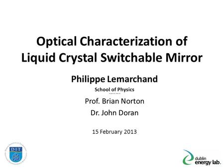Optical Characterization of Liquid Crystal Switchable Mirror Philippe Lemarchand School of Physics You Supervisors’ Names Here Prof. Brian Norton Dr. John.
