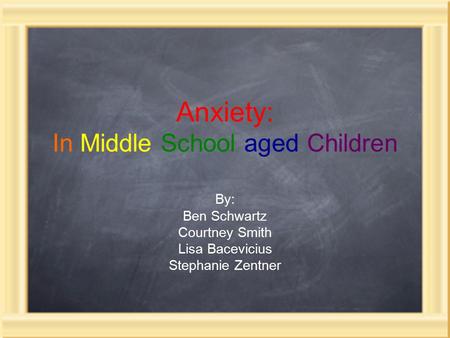 Anxiety: In Middle School aged Children By: Ben Schwartz Courtney Smith Lisa Bacevicius Stephanie Zentner.