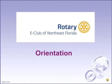 Orientation The Mission of Rotary To provide service to others, promote integrity, and advance world understanding, goodwill, and peace through its fellowship.