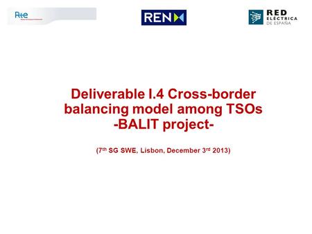 Deliverable I.4 Cross-border balancing model among TSOs -BALIT project- (7 th SG SWE, Lisbon, December 3 rd 2013)