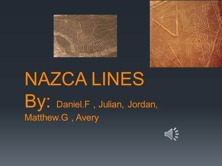 NAZCA LINES By: Daniel.F, Julian, Jordan, Matthew.G, Avery.