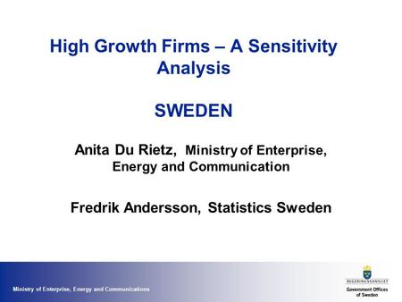 Ministry of Enterprise, Energy and Communications High Growth Firms – A Sensitivity Analysis SWEDEN Anita Du Rietz, Ministry of Enterprise, Energy and.