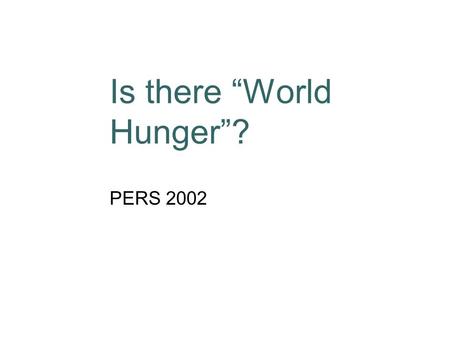 Is there “World Hunger”? PERS 2002. Hunger Definition Hunger is a recurrent, involuntary lack of access to food. Hunger may produce malnutrition over.