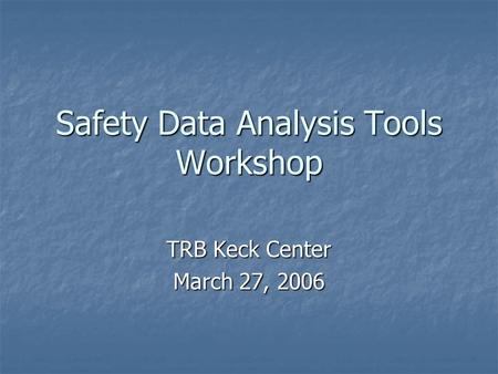 Safety Data Analysis Tools Workshop TRB Keck Center March 27, 2006.
