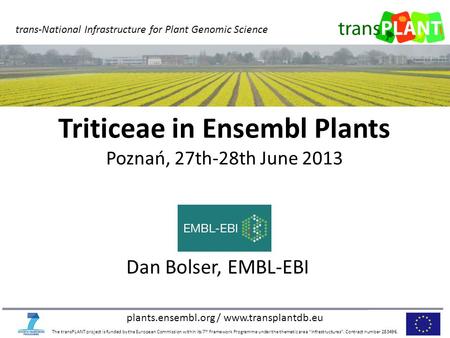 Plants.ensembl.org / www.transplantdb.eu The transPLANT project is funded by the European Commission within its 7 th Framework Programme under the thematic.