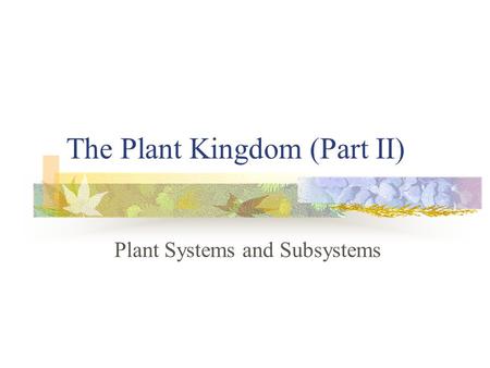 The Plant Kingdom (Part II) Plant Systems and Subsystems.