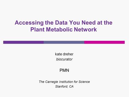 Accessing the Data You Need at the Plant Metabolic Network kate dreher biocurator PMN The Carnegie Institution for Science Stanford, CA.