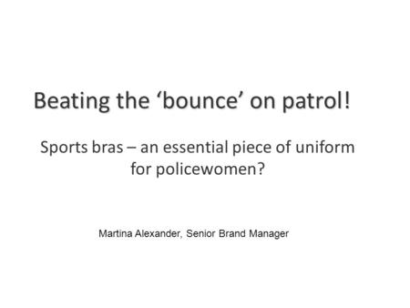 Beating the ‘bounce’ on patrol! Sports bras – an essential piece of uniform for policewomen? Martina Alexander, Senior Brand Manager.