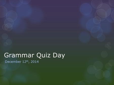 Grammar Quiz Day December 12 th, 2014. Warm Up: Vocab Review Date: December 12 th, 2014 Prompt: Take a few moments to review the grammar concepts we discussed.