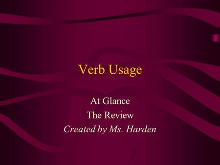 Verb Usage At Glance The Review Created by Ms. Harden.