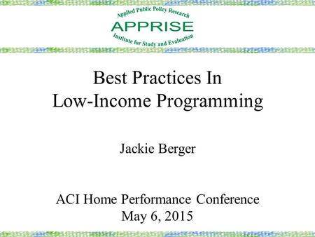 Best Practices In Low-Income Programming Jackie Berger ACI Home Performance Conference May 6, 2015.