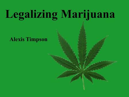 Legalizing Marijuana Alexis Timpson. Current Marijuana Conditions Current Laws Support for Legislation Politics Medical Uses.
