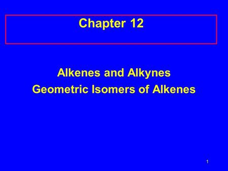 1 Chapter 12 Alkenes and Alkynes Geometric Isomers of Alkenes.