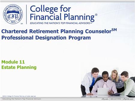 ©2013, College for Financial Planning, all rights reserved. Module 11 Estate Planning Chartered Retirement Planning Counselor SM Professional Designation.