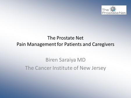 The Prostate Net Pain Management for Patients and Caregivers Biren Saraiya MD The Cancer Institute of New Jersey.