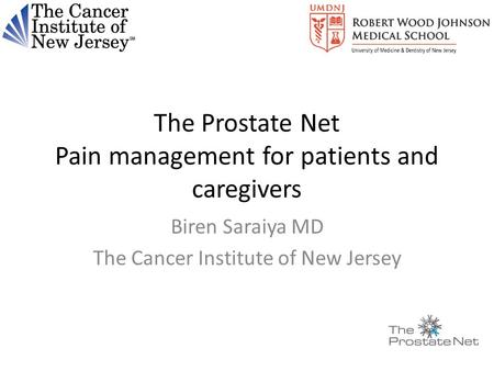 The Prostate Net Pain management for patients and caregivers Biren Saraiya MD The Cancer Institute of New Jersey.