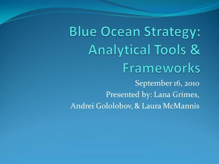September 16, 2010 Presented by: Lana Grimes, Andrei Gololobov, & Laura McMannis.