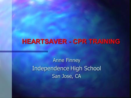 HEARTSAVER - CPR TRAINING Anne Finney Independence High School San Jose, CA.