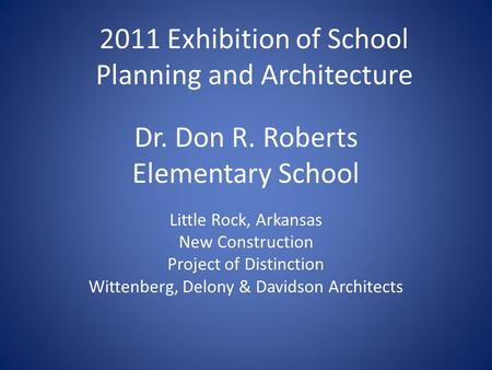 Dr. Don R. Roberts Elementary School Little Rock, Arkansas New Construction Project of Distinction Wittenberg, Delony & Davidson Architects 2011 Exhibition.