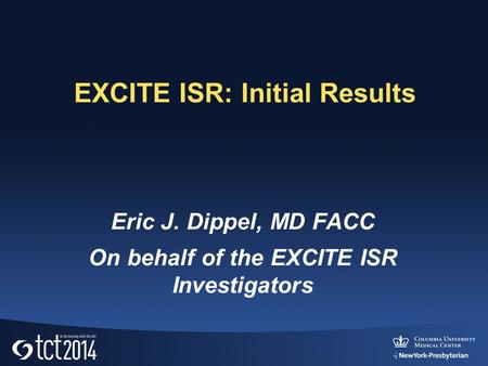 EXCITE ISR: Initial Results Eric J. Dippel, MD FACC On behalf of the EXCITE ISR Investigators.