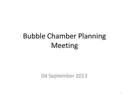 Bubble Chamber Planning Meeting 04 September 2013 1.