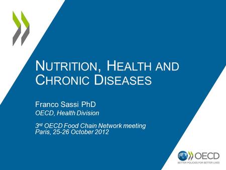 N UTRITION, H EALTH AND C HRONIC D ISEASES Franco Sassi PhD OECD, Health Division 3 rd OECD Food Chain Network meeting Paris, 25-26 October 2012.
