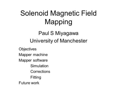 Solenoid Magnetic Field Mapping Paul S Miyagawa University of Manchester Objectives Mapper machine Mapper software Simulation Corrections Fitting Future.
