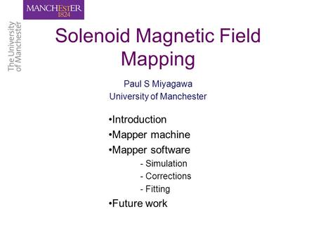 Solenoid Magnetic Field Mapping Paul S Miyagawa University of Manchester Introduction Mapper machine Mapper software - Simulation - Corrections - Fitting.