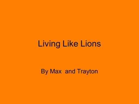 By Max and Trayton Living Like Lions. Happy Hunting The females are the only part of the pride that hunt. When hunting, lions may lead their prey into.