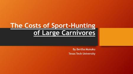 The Costs of Sport-Hunting of Large Carnivores By Bertha Munuku Texas Tech University.