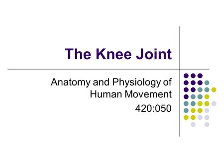 The Knee Joint Anatomy and Physiology of Human Movement 420:050.