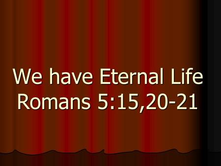 We have Eternal Life Romans 5:15,20-21. Romans five Paul has shown to the readers that through salvation Christians have: Peace with God,Christian Hope.