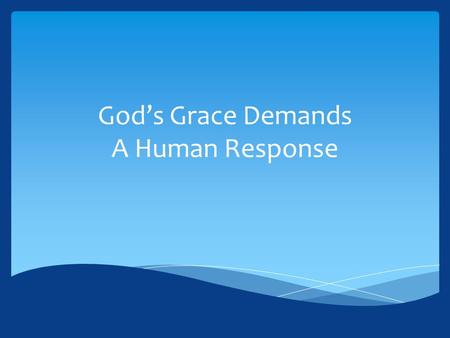 God’s Grace Demands A Human Response.  Grace cannot be divorced from our response to the word of God.  We are saved by grace (Eph. 2:4-10), but that.