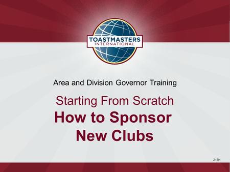 218H Area and Division Governor Training Starting From Scratch How to Sponsor New Clubs.