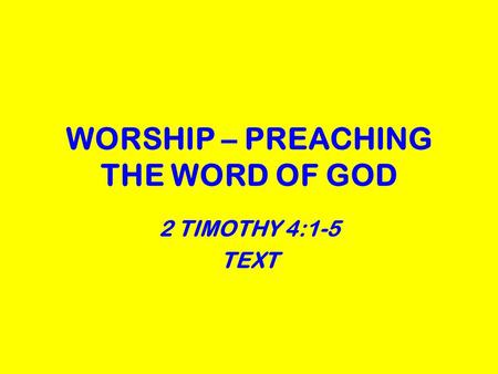 WORSHIP – PREACHING THE WORD OF GOD 2 TIMOTHY 4:1-5 TEXT.