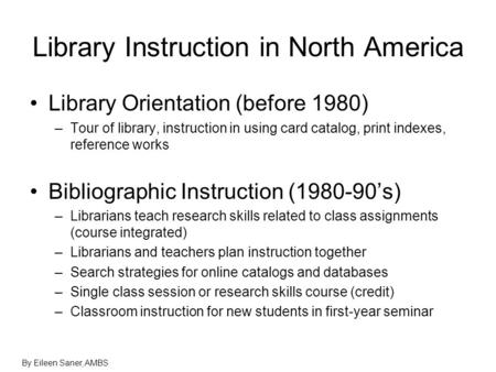 Library Instruction in North America Library Orientation (before 1980) –Tour of library, instruction in using card catalog, print indexes, reference works.