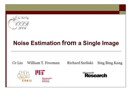 Noise Estimation from a Single Image Ce Liu William T. FreemanRichard Szeliski Sing Bing Kang.