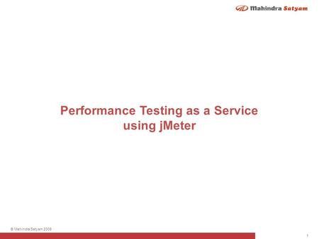 1 © Mahindra Satyam 2009 Performance Testing as a Service using jMeter.